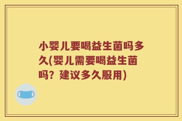 小婴儿要喝益生菌吗多久(婴儿需要喝益生菌吗？建议多久服用)