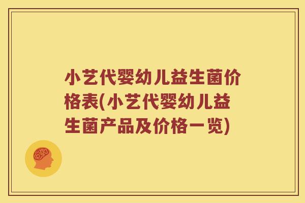 小艺代婴幼儿益生菌价格表(小艺代婴幼儿益生菌产品及价格一览)