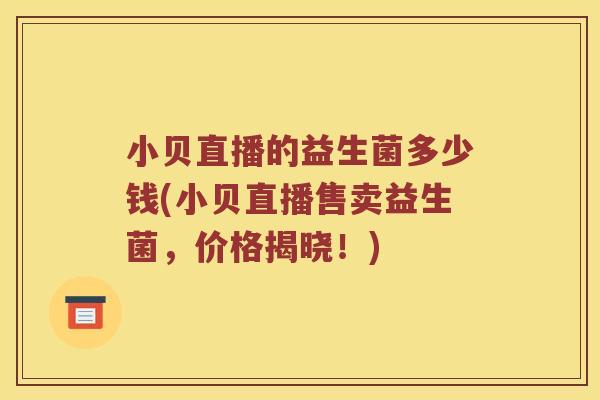 小贝直播的益生菌多少钱(小贝直播售卖益生菌，价格揭晓！)