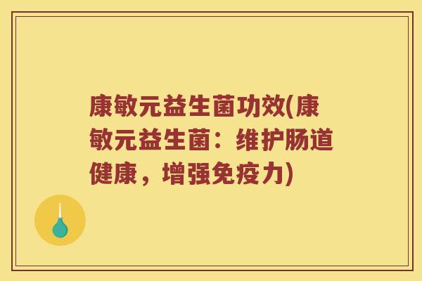 康敏元益生菌功效(康敏元益生菌：维护肠道健康，增强免疫力)