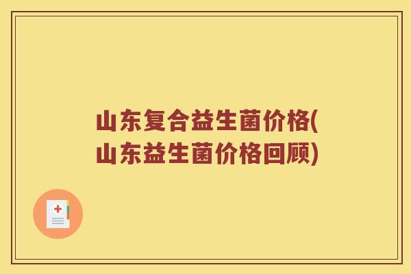 山东复合益生菌价格(山东益生菌价格回顾)