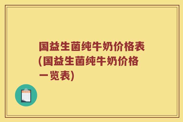 国益生菌纯牛奶价格表(国益生菌纯牛奶价格一览表)