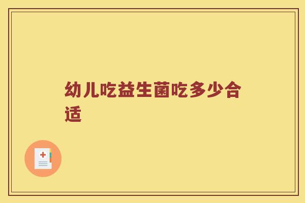 幼儿吃益生菌吃多少合适