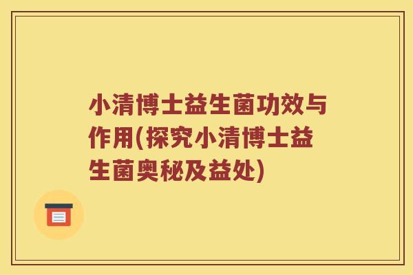 小清博士益生菌功效与作用(探究小清博士益生菌奥秘及益处)