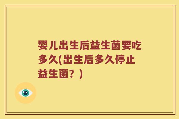 婴儿出生后益生菌要吃多久(出生后多久停止益生菌？)