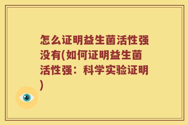 怎么证明益生菌活性强没有(如何证明益生菌活性强：科学实验证明)