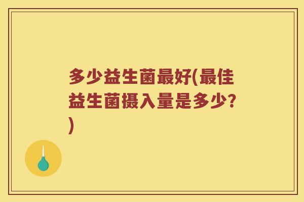 多少益生菌最好(最佳益生菌摄入量是多少？)