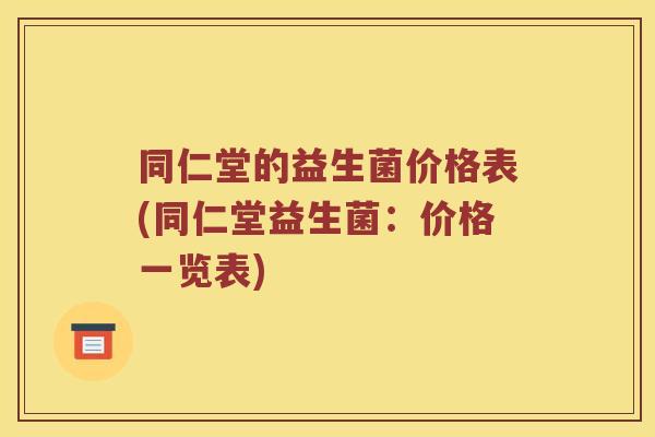 同仁堂的益生菌价格表(同仁堂益生菌：价格一览表)