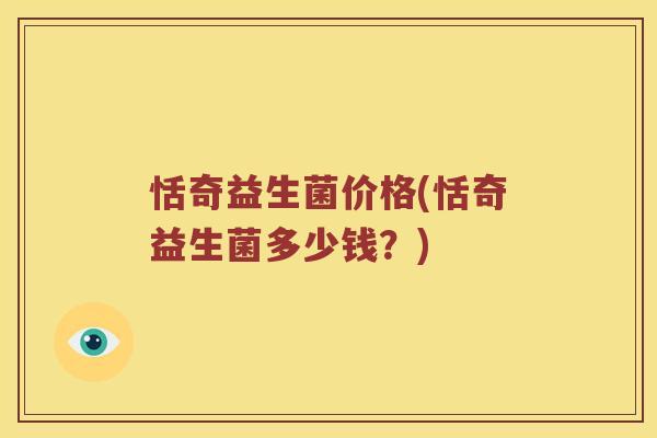 恬奇益生菌价格(恬奇益生菌多少钱？)