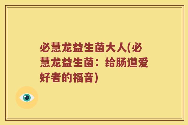 必慧龙益生菌大人(必慧龙益生菌：给肠道爱好者的福音)