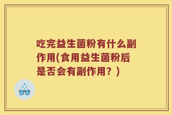 吃完益生菌粉有什么副作用(食用益生菌粉后是否会有副作用？)