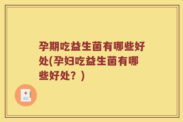 孕期吃益生菌有哪些好处(孕妇吃益生菌有哪些好处?) 孕期吃益生菌有哪些好处(孕妇吃益生菌有哪些好处?)