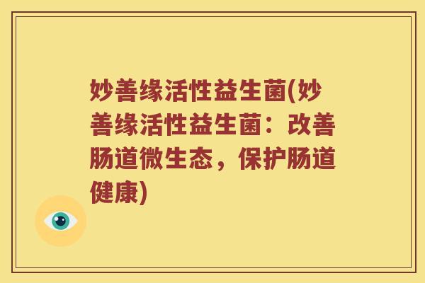 妙善缘活性益生菌(妙善缘活性益生菌：改善肠道微生态，保护肠道健康)