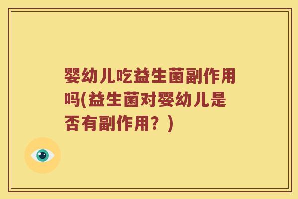 婴幼儿吃益生菌副作用吗(益生菌对婴幼儿是否有副作用？)