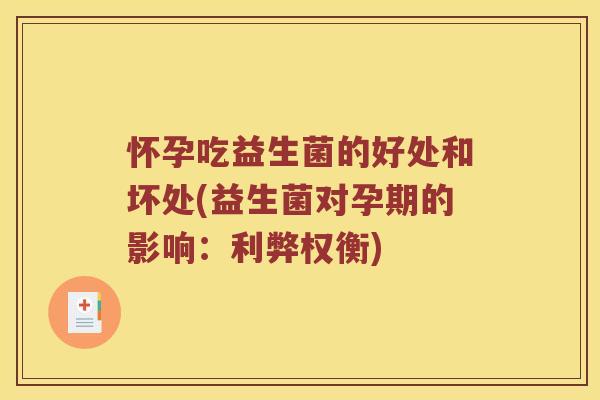 怀孕吃益生菌的好处和坏处(益生菌对孕期的影响:利弊权衡) 怀孕吃益生菌的好处和坏处(益生菌对孕期的影响:利弊权衡)