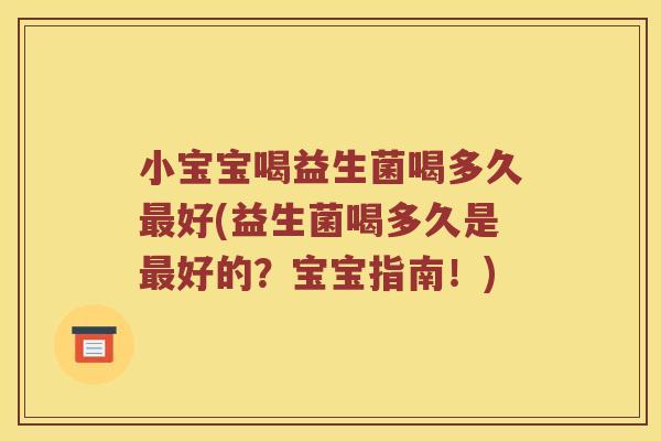 小宝宝喝益生菌喝多久最好(益生菌喝多久是最好的？宝宝指南！)