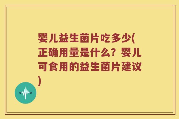 婴儿益生菌片吃多少(正确用量是什么?婴儿可食用的益生菌片建议) 婴儿益生菌片吃多少(正确用量是什么?婴儿可食用的益生菌片建议)
