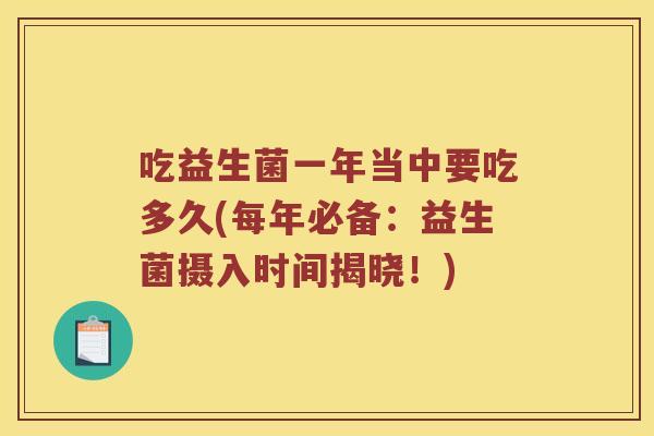 吃益生菌一年当中要吃多久(每年必备:益生菌摄入时间揭晓!) 吃益生菌一年当中要吃多久(每年必备:益生菌摄入时间揭晓!)