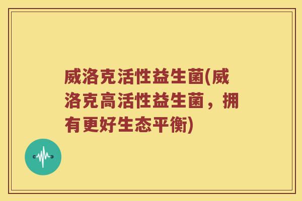 威洛克活性益生菌(威洛克高活性益生菌，拥有更好生态平衡)