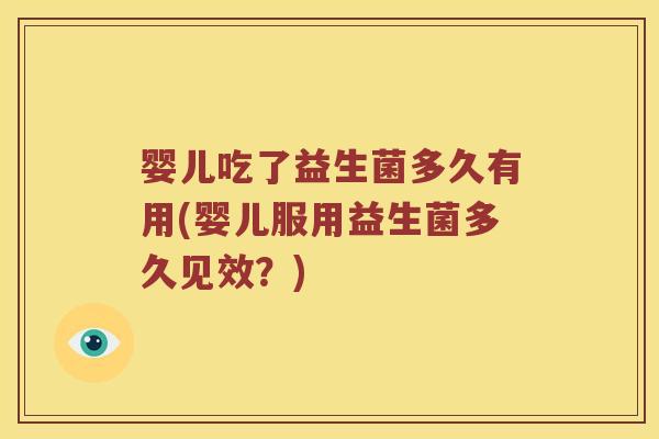 婴儿吃了益生菌多久有用(婴儿服用益生菌多久见效？)