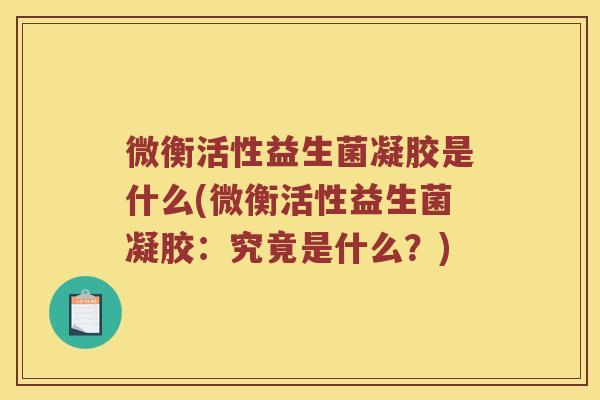 微衡活性益生菌凝胶是什么(微衡活性益生菌凝胶：究竟是什么？)