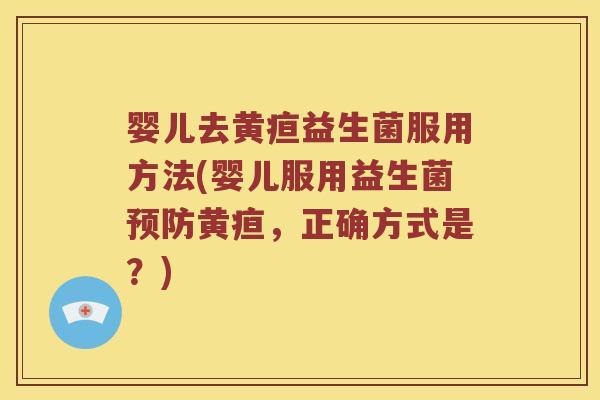 婴儿去黄疸益生菌服用方法(婴儿服用益生菌黄疸,正确方式是?) 婴儿去黄疸益生菌服用方法(婴儿服用益生菌黄疸,正确方式是?)