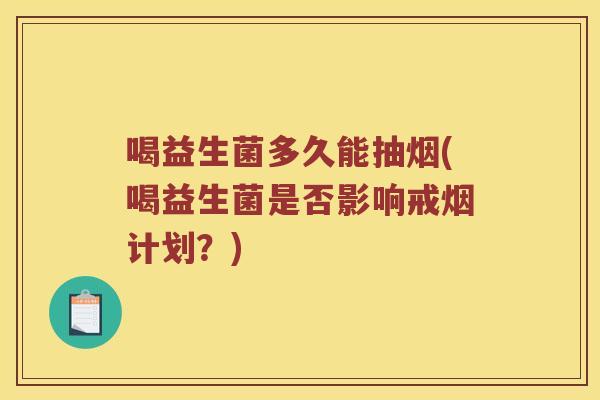 喝益生菌多久能抽烟(喝益生菌是否影响戒烟计划？)