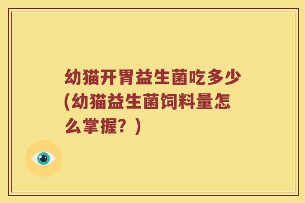 幼猫开胃益生菌吃多少(幼猫益生菌饲料量怎么掌握？)