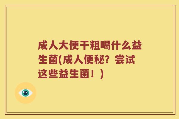 成人大便干粗喝什么益生菌(成人便秘？尝试这些益生菌！)