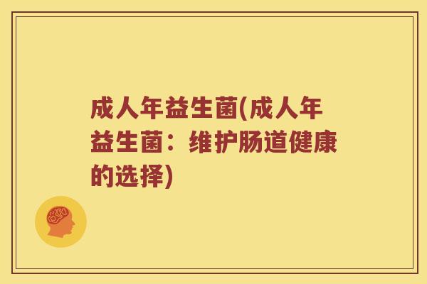 成人年益生菌(成人年益生菌：维护肠道健康的选择)