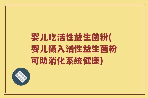 婴儿吃活性益生菌粉(婴儿摄入活性益生菌粉可助消化系统健康)