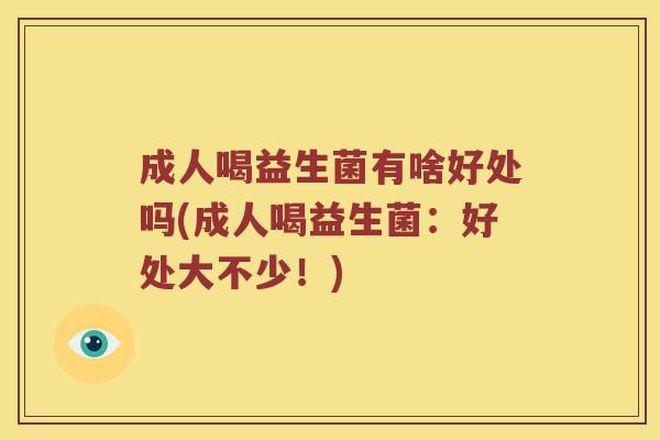 成人喝益生菌有啥好处吗(成人喝益生菌：好处大不少！)