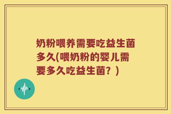 奶粉喂养需要吃益生菌多久(喂奶粉的婴儿需要多久吃益生菌？)