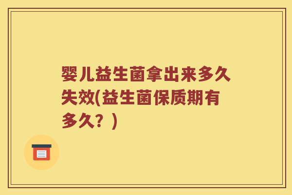 婴儿益生菌拿出来多久失效(益生菌保质期有多久？)
