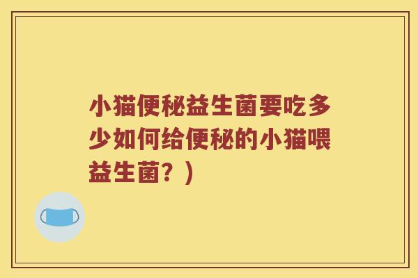 小猫益生菌要吃多少如何给的小猫喂益生菌？)