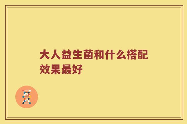 大人益生菌和什么搭配效果最好