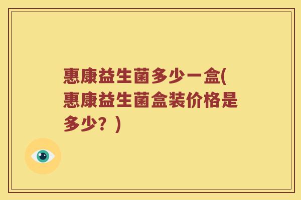 惠康益生菌多少一盒(惠康益生菌盒装价格是多少？)