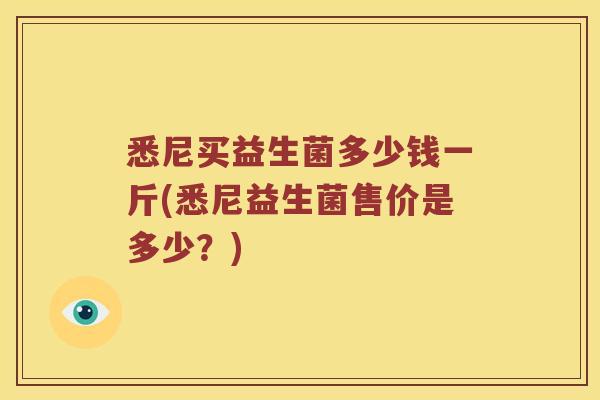 悉尼买益生菌多少钱一斤(悉尼益生菌售价是多少？)