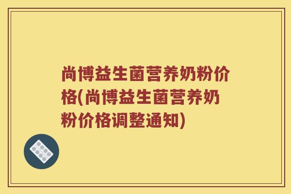 尚博益生菌营养奶粉价格(尚博益生菌营养奶粉价格调整通知)