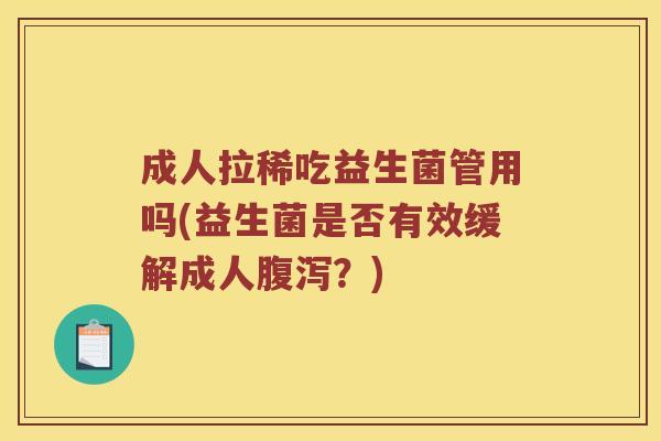 成人拉稀吃益生菌管用吗(益生菌是否有效缓解成人腹泻？)
