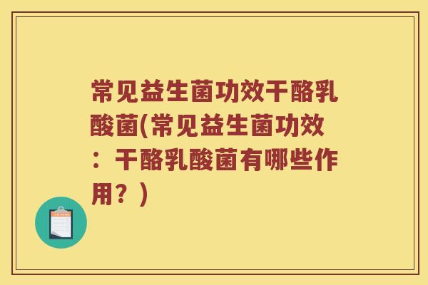 常见益生菌功效干酪乳酸菌(常见益生菌功效：干酪乳酸菌有哪些作用？)