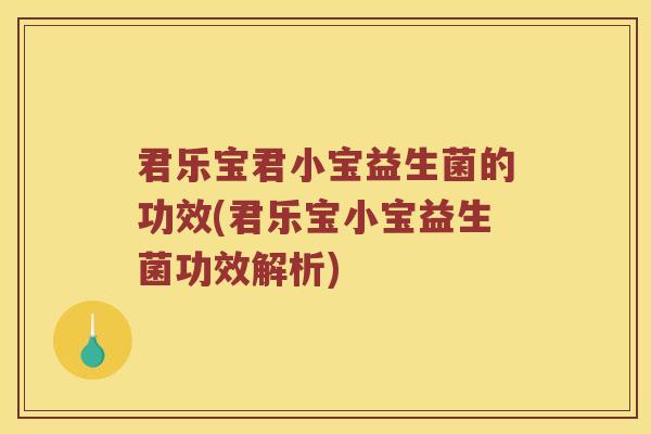君乐宝君小宝益生菌的功效(君乐宝小宝益生菌功效解析)