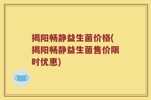 揭阳畅静益生菌价格(揭阳畅静益生菌售价限时优惠)