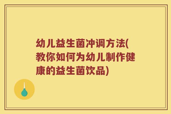 幼儿益生菌冲调方法(教你如何为幼儿制作健康的益生菌饮品)