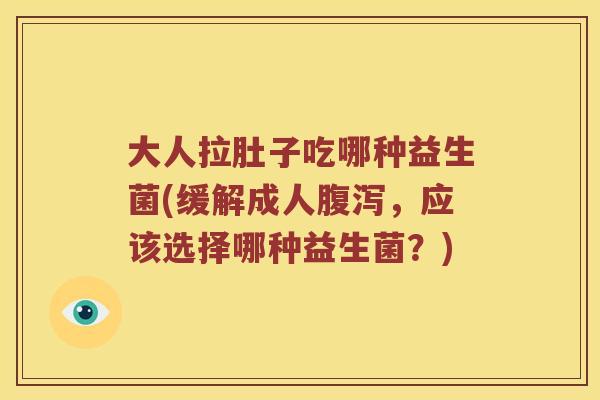 大人拉肚子吃哪种益生菌(缓解成人腹泻，应该选择哪种益生菌？)