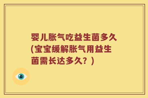 婴儿胀气吃益生菌多久(宝宝缓解胀气用益生菌需长达多久？)