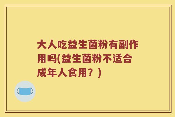 大人吃益生菌粉有副作用吗(益生菌粉不适合成年人食用？)