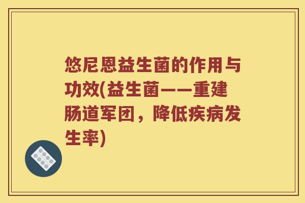 悠尼恩益生菌的作用与功效(益生菌——重建肠道军团，降低疾病发生率)