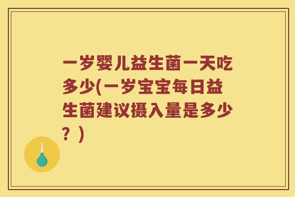 一岁婴儿益生菌一天吃多少(一岁宝宝每日益生菌建议摄入量是多少？)