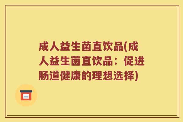 成人益生菌直饮品(成人益生菌直饮品：促进肠道健康的理想选择)